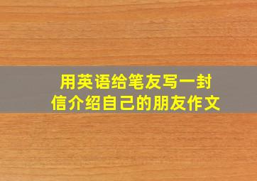 用英语给笔友写一封信介绍自己的朋友作文