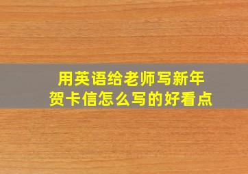 用英语给老师写新年贺卡信怎么写的好看点