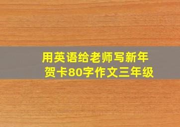 用英语给老师写新年贺卡80字作文三年级