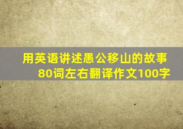 用英语讲述愚公移山的故事80词左右翻译作文100字