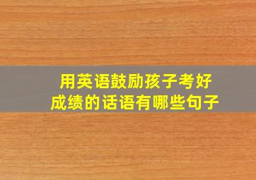 用英语鼓励孩子考好成绩的话语有哪些句子