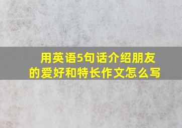 用英语5句话介绍朋友的爱好和特长作文怎么写