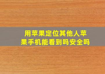 用苹果定位其他人苹果手机能看到吗安全吗