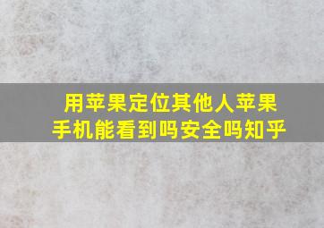 用苹果定位其他人苹果手机能看到吗安全吗知乎