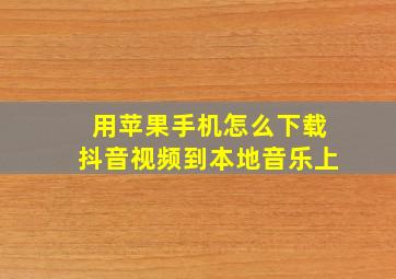 用苹果手机怎么下载抖音视频到本地音乐上