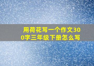 用荷花写一个作文300字三年级下册怎么写