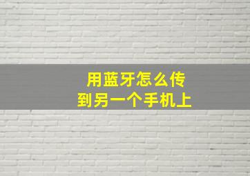 用蓝牙怎么传到另一个手机上