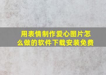 用表情制作爱心图片怎么做的软件下载安装免费