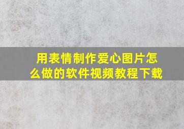 用表情制作爱心图片怎么做的软件视频教程下载