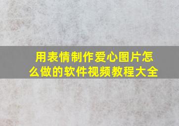 用表情制作爱心图片怎么做的软件视频教程大全