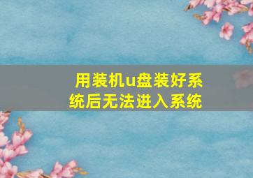 用装机u盘装好系统后无法进入系统