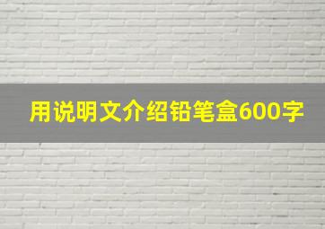 用说明文介绍铅笔盒600字