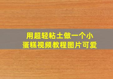 用超轻粘土做一个小蛋糕视频教程图片可爱