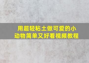 用超轻粘土做可爱的小动物简单又好看视频教程