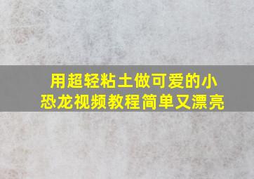 用超轻粘土做可爱的小恐龙视频教程简单又漂亮