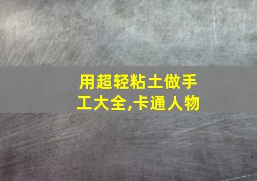 用超轻粘土做手工大全,卡通人物