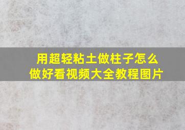 用超轻粘土做柱子怎么做好看视频大全教程图片