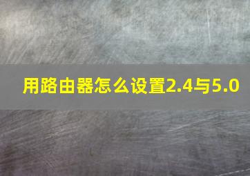 用路由器怎么设置2.4与5.0