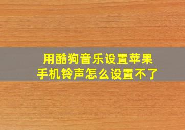 用酷狗音乐设置苹果手机铃声怎么设置不了