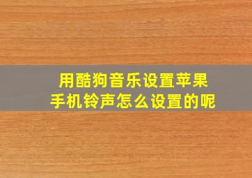 用酷狗音乐设置苹果手机铃声怎么设置的呢