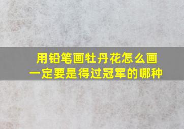 用铅笔画牡丹花怎么画一定要是得过冠军的哪种