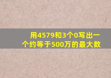 用4579和3个0写出一个约等于500万的最大数