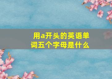 用a开头的英语单词五个字母是什么