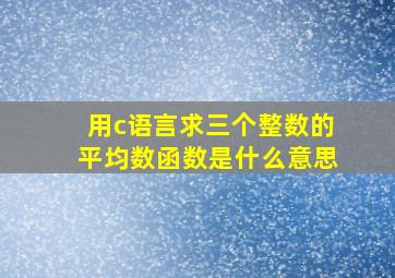 用c语言求三个整数的平均数函数是什么意思