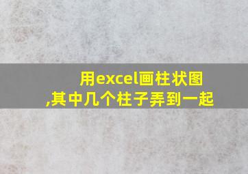 用excel画柱状图,其中几个柱子弄到一起