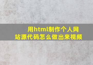 用html制作个人网站源代码怎么做出来视频