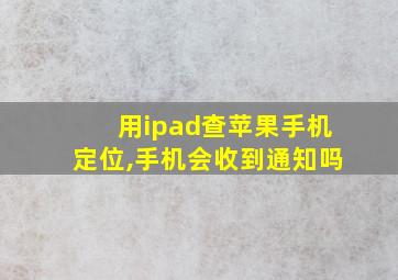 用ipad查苹果手机定位,手机会收到通知吗