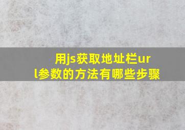 用js获取地址栏url参数的方法有哪些步骤