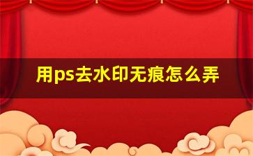 用ps去水印无痕怎么弄