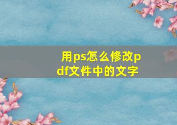 用ps怎么修改pdf文件中的文字