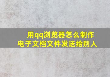 用qq浏览器怎么制作电子文档文件发送给别人