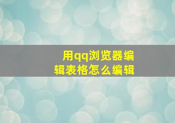 用qq浏览器编辑表格怎么编辑