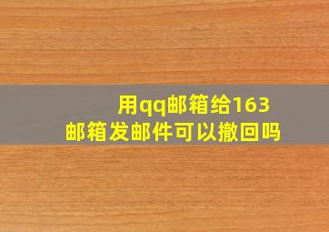 用qq邮箱给163邮箱发邮件可以撤回吗