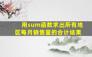 用sum函数求出所有地区每月销售量的合计结果