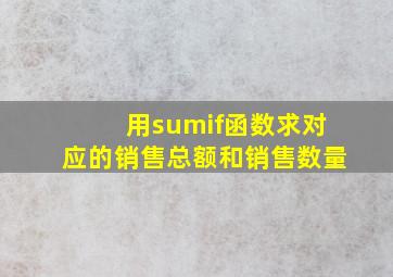 用sumif函数求对应的销售总额和销售数量