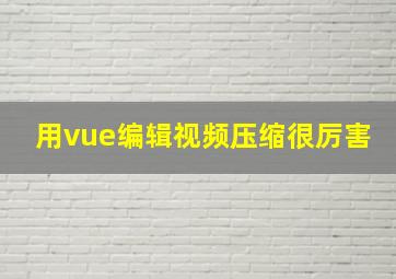 用vue编辑视频压缩很厉害