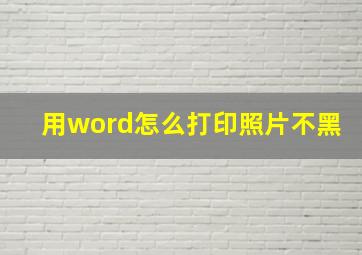 用word怎么打印照片不黑