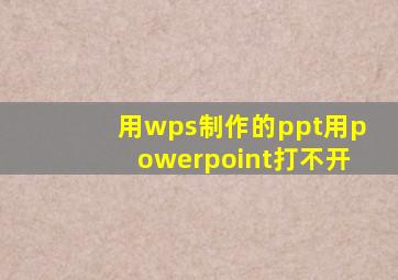 用wps制作的ppt用powerpoint打不开