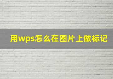 用wps怎么在图片上做标记