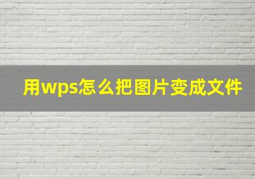 用wps怎么把图片变成文件