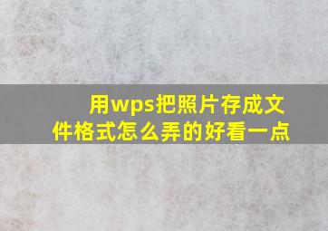 用wps把照片存成文件格式怎么弄的好看一点