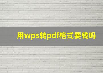 用wps转pdf格式要钱吗