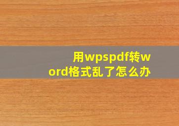 用wpspdf转word格式乱了怎么办