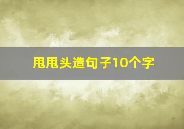 甩甩头造句子10个字