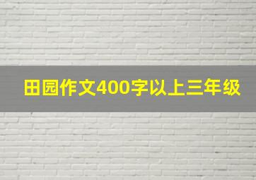 田园作文400字以上三年级