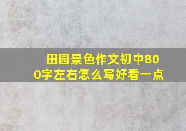 田园景色作文初中800字左右怎么写好看一点